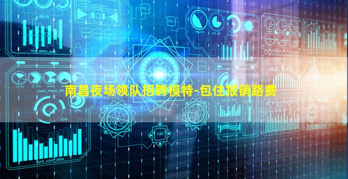 南昌夜场领队招聘模特-包住报销路费